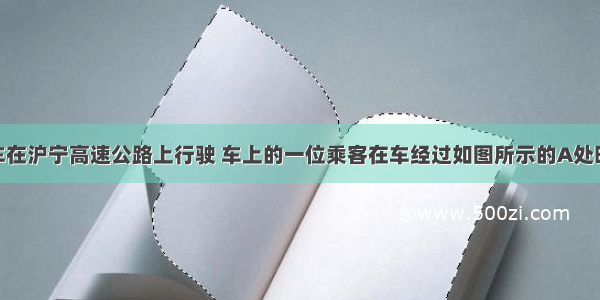 一辆小汽车在沪宁高速公路上行驶 车上的一位乘客在车经过如图所示的A处时 看了一下