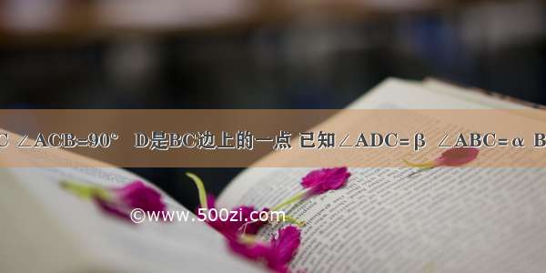 如图 Rt△ABC ∠ACB=90° D是BC边上的一点 已知∠ADC=β ∠ABC=α BD=m 设AC=x