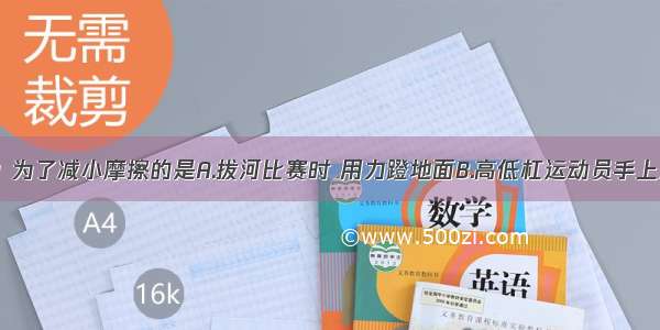 下列措施中 为了减小摩擦的是A.拔河比赛时 用力蹬地面B.高低杠运动员手上涂鎂粉C.琴