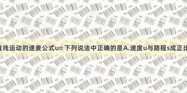 关于匀速直线运动的速麦公式υ= 下列说法中正确的是A.速度υ与路程s成正比B.路程s与