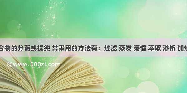 对于混合物的分离或提纯 常采用的方法有：过滤 蒸发 蒸馏 萃取 渗析 加热分解等