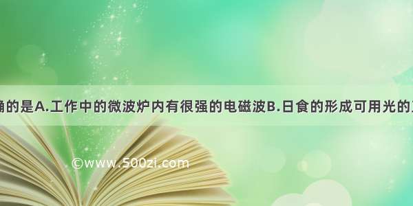 以下说法正确的是A.工作中的微波炉内有很强的电磁波B.日食的形成可用光的直线传播来解