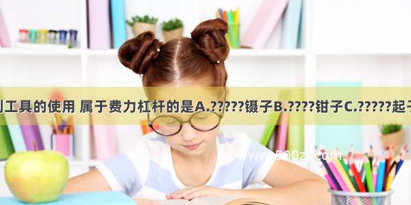 如图所示 下列工具的使用 属于费力杠杆的是A.?????镊子B.????钳子C.?????起子D.?????剪子