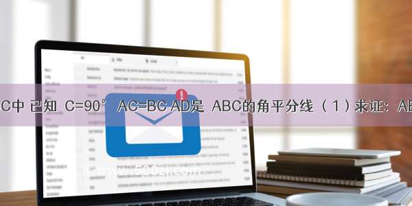 如图 在△ABC中 已知∠C=90° AC=BC AD是△ABC的角平分线 （1）求证：AB=AC+CD．