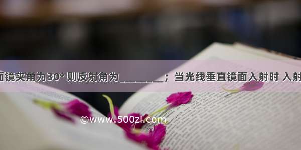 一束光线与平面镜夹角为30° 则反射角为________；当光线垂直镜面入射时 入射角为________．