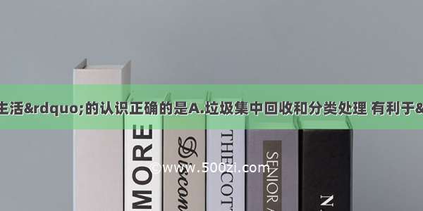 下列关于&ldquo;化学与生活&rdquo;的认识正确的是A.垃圾集中回收和分类处理 有利于&ldquo;美丽乡村&rdquo;