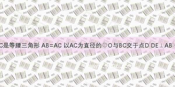 如图 △ABC是等腰三角形 AB=AC 以AC为直径的⊙O与BC交于点D DE⊥AB 垂足为E ED