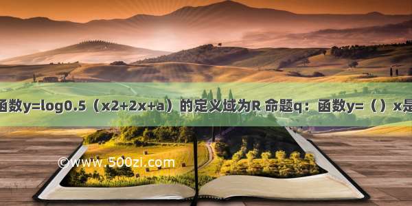 已知命题p：函数y=log0.5（x2+2x+a）的定义域为R 命题q：函数y=（）x是减函数 若p或