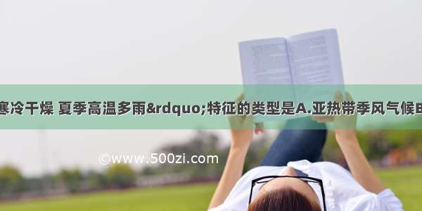 具有“冬季寒冷干燥 夏季高温多雨”特征的类型是A.亚热带季风气候B.温带季风气候C.热