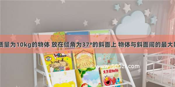 如图所示 质量为10kg的物体 放在倾角为37°的斜面上 物体与斜面间的最大静摩擦因数