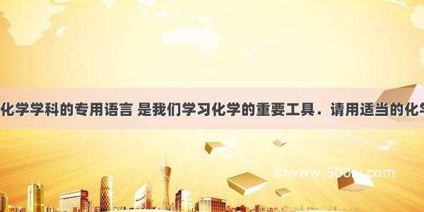 化学用语是化学学科的专用语言 是我们学习化学的重要工具．请用适当的化学用语填空．