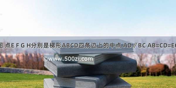 已知：如图 点E F G H分别是梯形ABCD四条边上的中点 AD∥BC AB=CD=EG=4．（1）