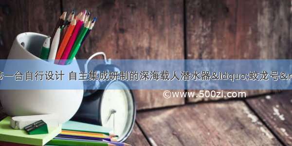 6月27日 我国第一台自行设计 自主集成研制的深海载人潜水器&ldquo;蛟龙号&rdquo;7000m级