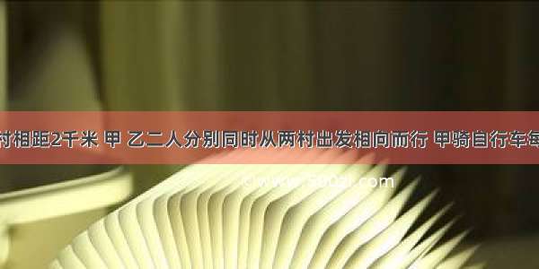 张村与李村相距2千米 甲 乙二人分别同时从两村出发相向而行 甲骑自行车每小时行20