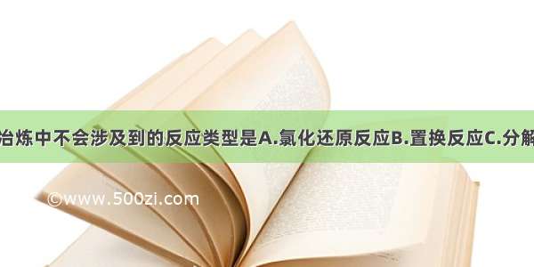 单选题金属冶炼中不会涉及到的反应类型是A.氯化还原反应B.置换反应C.分解反应D.复分