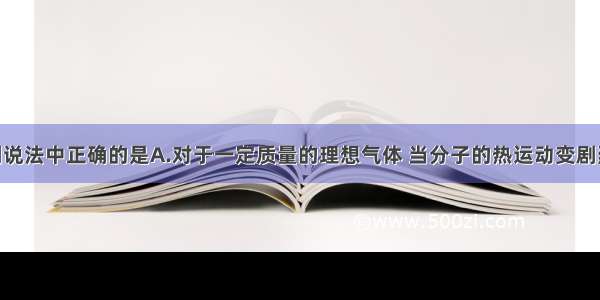 单选题下列说法中正确的是A.对于一定质量的理想气体 当分子的热运动变剧烈时 压强一