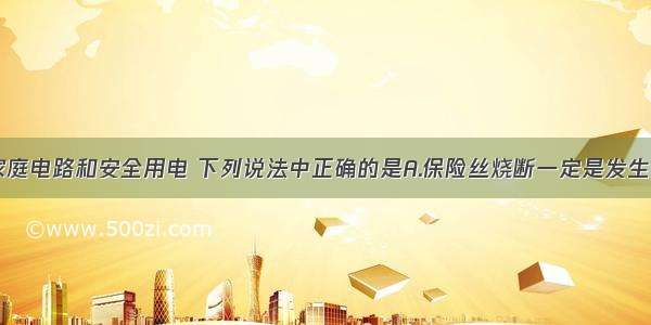 单选题关于家庭电路和安全用电 下列说法中正确的是A.保险丝烧断一定是发生了短路B.只有