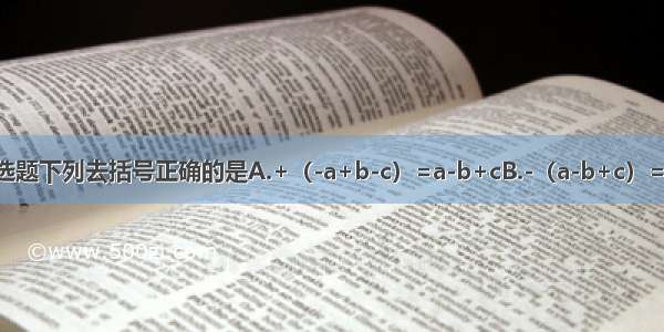 单选题下列去括号正确的是A.+（-a+b-c）=a-b+cB.-（a-b+c）=-a-