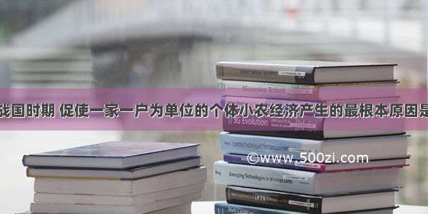 单选题春秋战国时期 促使一家一户为单位的个体小农经济产生的最根本原因是A.各诸侯国