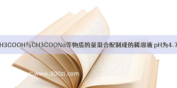 单选题CH3COOH与CH3COONa等物质的量混合配制成的稀溶液 pH为4.7。下列