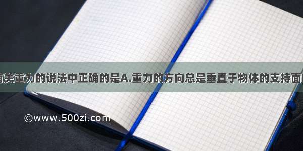 单选题下列有关重力的说法中正确的是A.重力的方向总是垂直于物体的支持面B.重力不随物