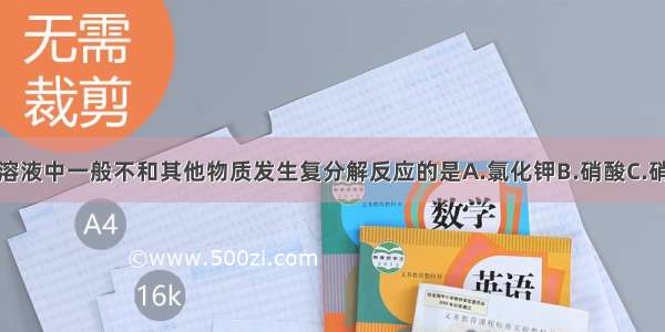 单选题在水溶液中一般不和其他物质发生复分解反应的是A.氯化钾B.硝酸C.硝酸钾D.氢氧