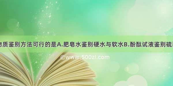 单选题下列物质鉴别方法可行的是A.肥皂水鉴别硬水与软水B.酚酞试液鉴别硫酸钠溶液与硫