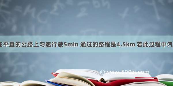 一辆汽车 在平直的公路上匀速行驶5min 通过的路程是4.5km 若此过程中汽车发动机的