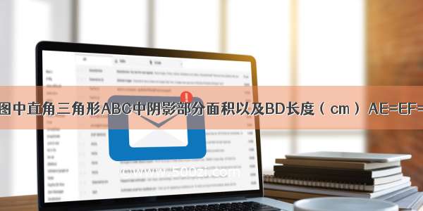 求右图中直角三角形ABC中阴影部分面积以及BD长度（cm） AE=EF=FC．