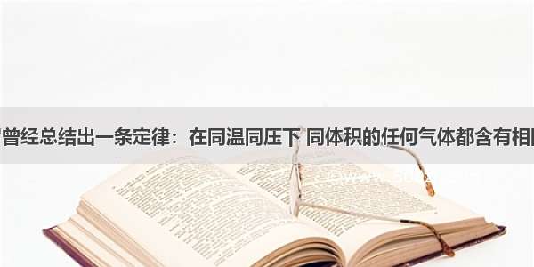 阿伏加德罗曾经总结出一条定律：在同温同压下 同体积的任何气体都含有相同的分子数 