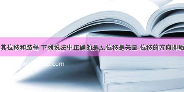 关于质点及其位移和路程 下列说法中正确的是A.位移是矢量 位移的方向即质点运动的方