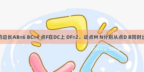 矩形ABCD的边长AB=6 BC=4 点F在DC上 DF=2．动点M N分别从点D B同时出发 沿线段D