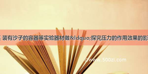 小华利用砝码 小桌 装有沙子的容器等实验器材做“探究压力的作用效果的影响因素”实