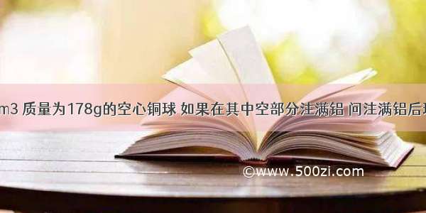 体积为30cm3 质量为178g的空心铜球 如果在其中空部分注满铝 问注满铝后球的总质量