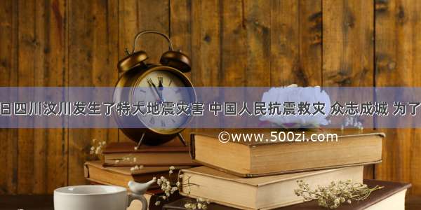 5月12日四川汶川发生了特大地震灾害 中国人民抗震救灾 众志成城 为了支援灾