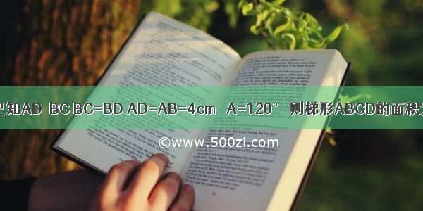 如图 在梯形ABCD中 已知AD∥BC BC=BD AD=AB=4cm ∠A=120° 则梯形ABCD的面积为________cm2．