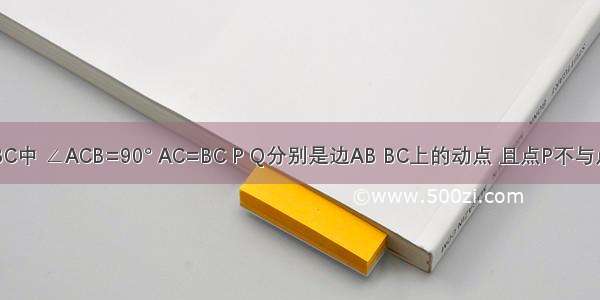 已知△ABC中 ∠ACB=90° AC=BC P Q分别是边AB BC上的动点 且点P不与点A B重合