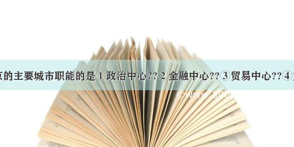 下列属于北京的主要城市职能的是①政治中心??②金融中心??③贸易中心??④文化中心??⑤