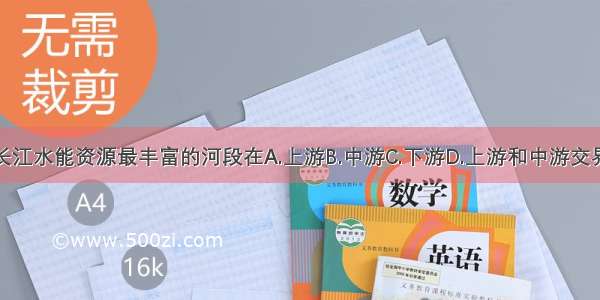 长江水能资源最丰富的河段在A.上游B.中游C.下游D.上游和中游交界