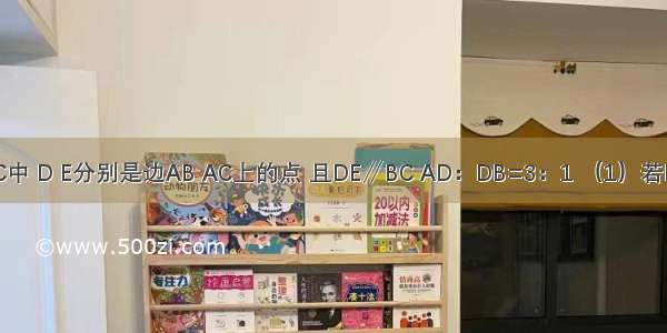 已知△ABC中 D E分别是边AB AC上的点 且DE∥BC AD：DB=3：1 （1）若BC=8 求DE