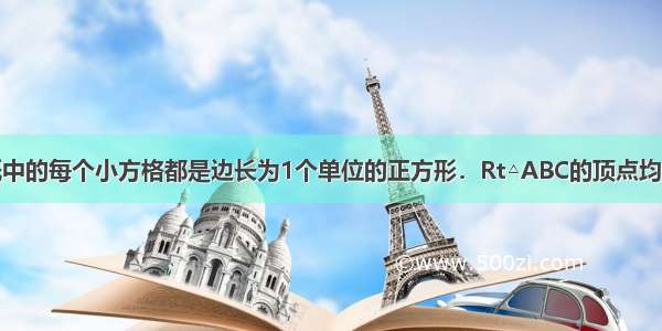 如图 方格纸中的每个小方格都是边长为1个单位的正方形．Rt△ABC的顶点均在格点上 建