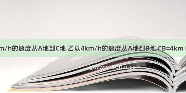 如图 甲以3km/h的速度从A地到C地 乙以4km/h的速度从A地到B地 CB=4km D是CB的中点