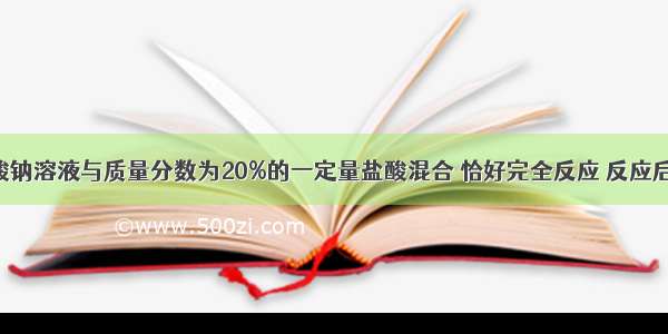 将67.9g碳酸钠溶液与质量分数为20%的一定量盐酸混合 恰好完全反应 反应后溶液的质量