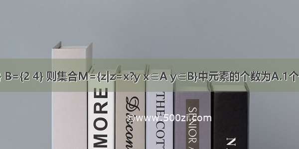 已知集合A={1 2} B={2 4} 则集合M={z|z=x?y x∈A y∈B}中元素的个数为A.1个B.2个C.3个D.4个