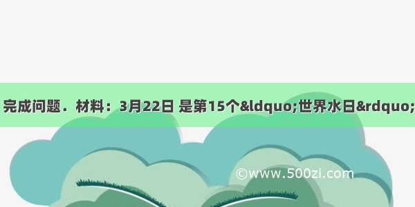 阅读下列图文资料 完成问题．材料：3月22日 是第15个&ldquo;世界水日&rdquo;和第20届&ldquo;