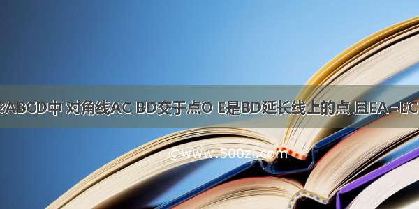 如图 已知在?ABCD中 对角线AC BD交于点O E是BD延长线上的点 且EA=EC．（1）求证