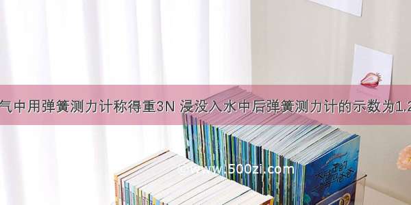 一物体在空气中用弹簧测力计称得重3N 浸没入水中后弹簧测力计的示数为1.2N 该物体此