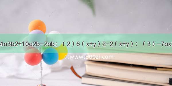 因式分解：（1）-4a3b2+10a2b-2ab；（2）6（x+y）2-2（x+y）；（3）-7ax2+14axy-7ay2