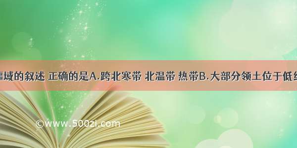 关于我国疆域的叙述 正确的是A.跨北寒带 北温带 热带B.大部分领土位于低纬度地区C.