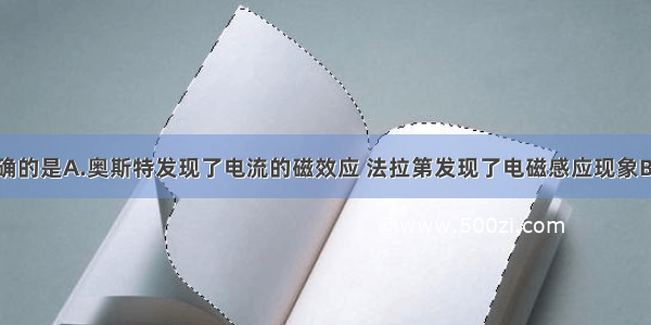 下列说法正确的是A.奥斯特发现了电流的磁效应 法拉第发现了电磁感应现象B.爱因斯坦提